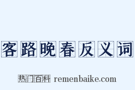 客路晚春反义词是什么意思的图片